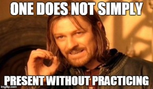 one does not simply present without practicing